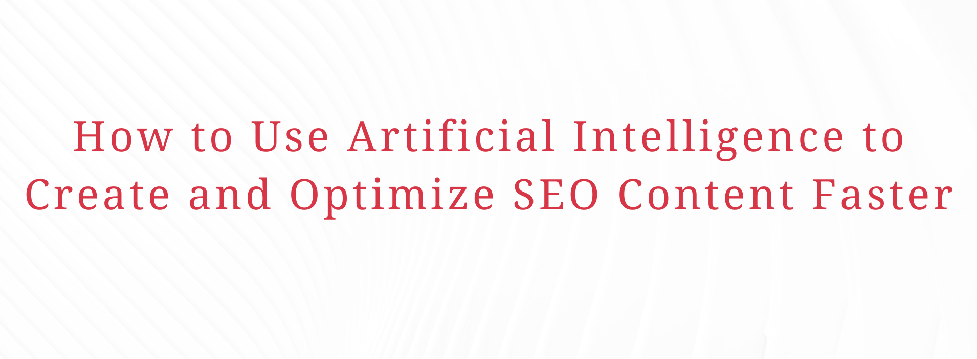 How to Use Artificial Intelligence to Create and Optimize SEO Content Faster