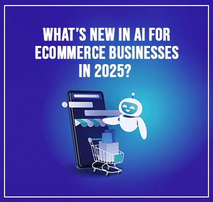 What’s New in AI for eCommerce Businesses in 2025?